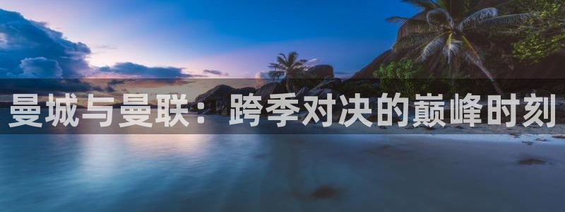 曼城与曼联：跨季对决的巅峰时刻
