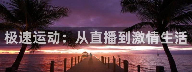 极速运动：从直播到激情生活