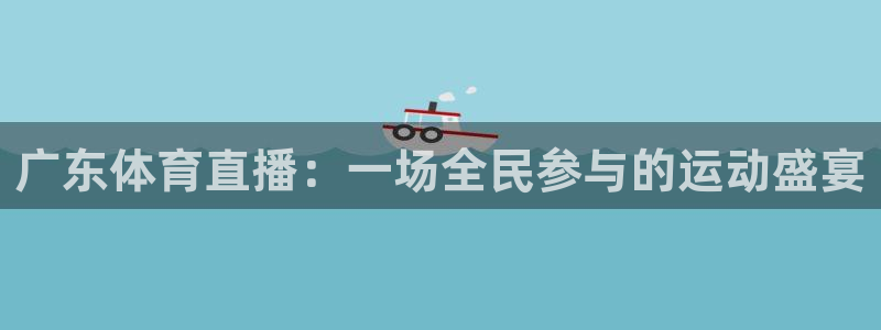 广东体育直播：一场全民参与的运动盛宴