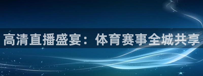 高清直播盛宴：体育赛事全城共享