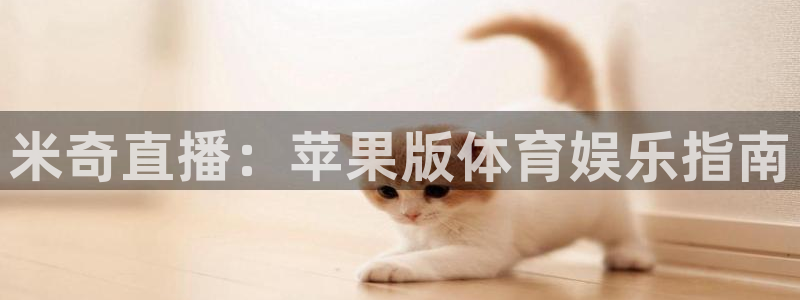 米奇直播：苹果版体育娱乐指南