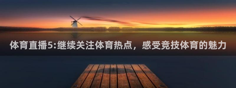 体育直播5:继续关注体育热点，感受竞技体育的魅力